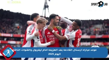 موعد مباراة أرسنال القادمة بعد الهزيمة أمام ليفربول والقنوات الناقلة اليوم 2025